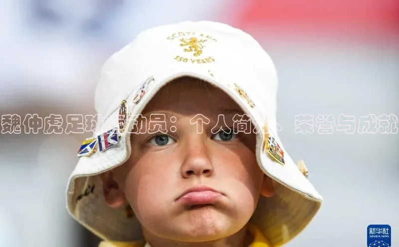 恒行6娱乐手机版官网入口小红书魏仲虎足球运动员：个人简介、荣誉与成就