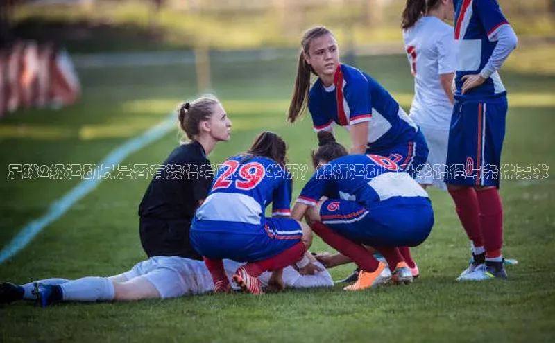 恒行6娱乐网页版入口同程足球2级运动员是否有资格考取本科学历？解析运动员升学路径与条件要求
