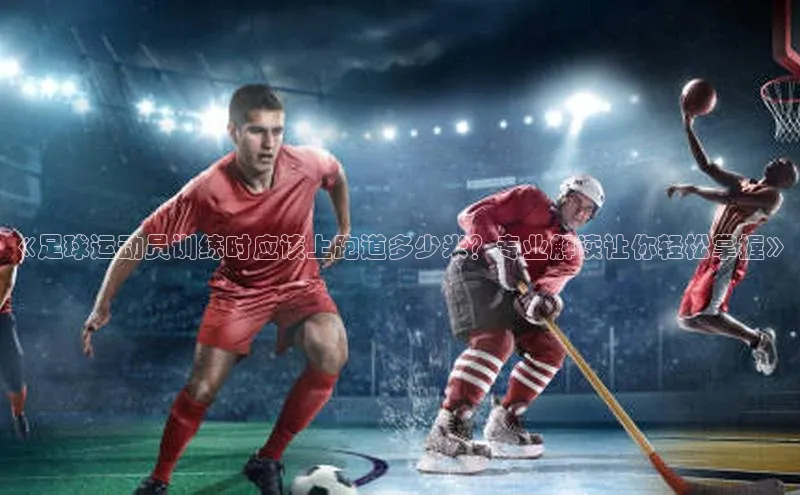 恒行6娱乐app官网百度Apollo《足球运动员训练时应该上跑道多少米？专业解读让你轻松掌握》