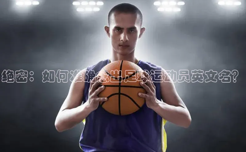 恒行6注册度小满支付绝密：如何准确念出足球运动员英文名？