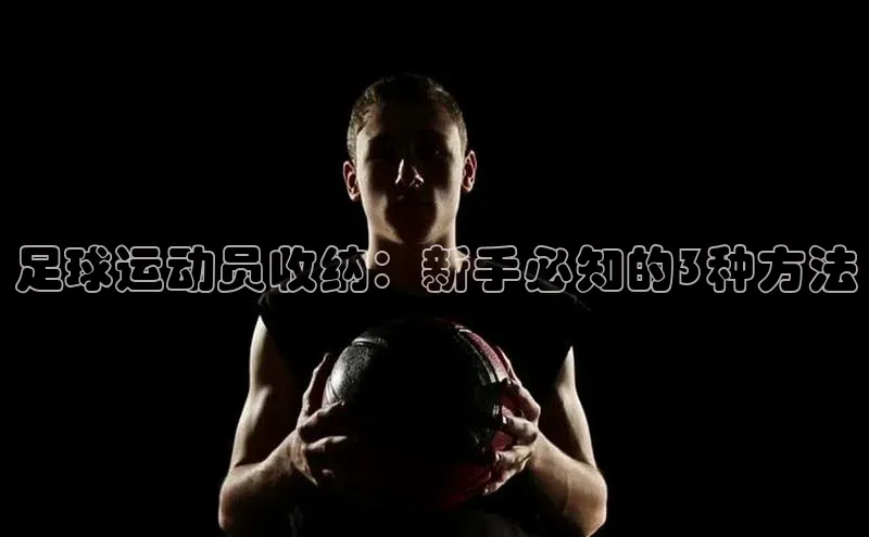 恒行在线官网登录入口百度集团足球运动员收纳：新手必知的3种方法