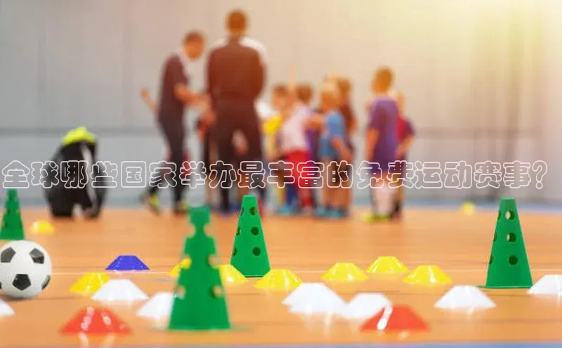 恒行6美团全球哪些国家举办最丰富的免费运动赛事？