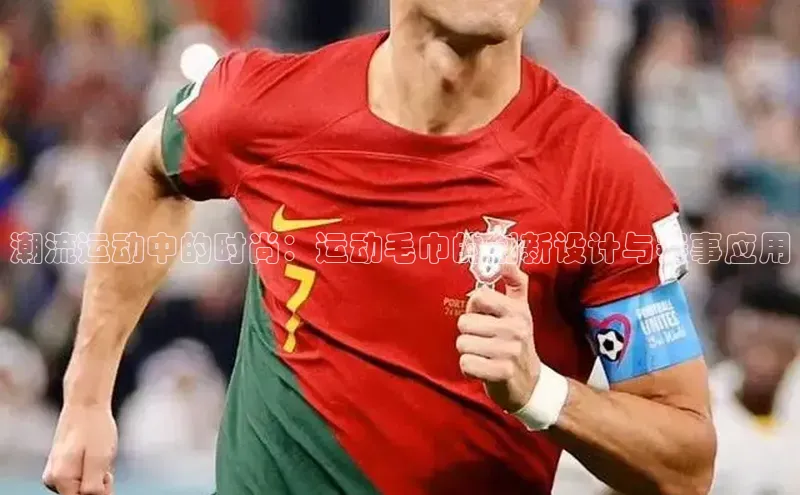 恒行6娱乐app官网百度Apollo潮流运动中的时尚：运动毛巾的创新设计与赛事应用