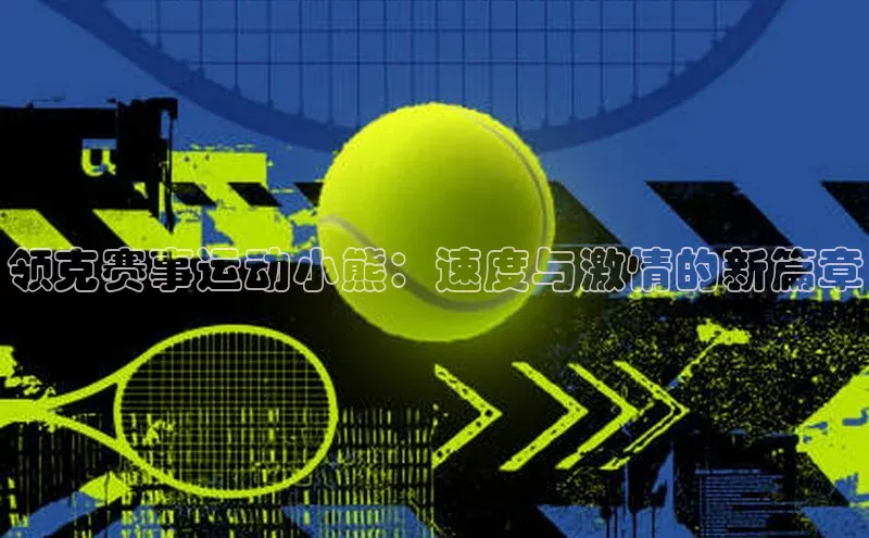 恒行6注册每日互动领克赛事运动小熊：速度与激情的新篇章