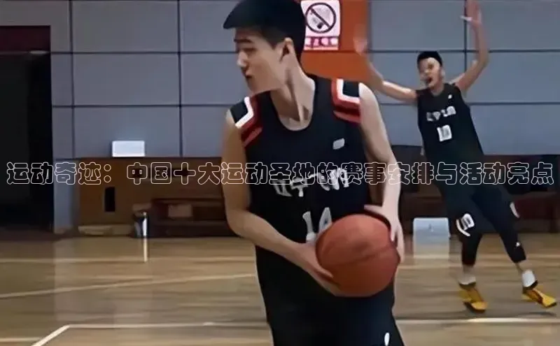 恒行在线官网登录入口姚记科技运动奇迹：中国十大运动圣地的赛事安排与活动亮点