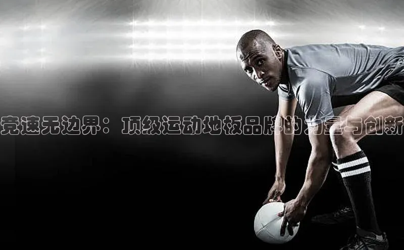 恒行平台招商梯哥哥科技竞速无边界：顶级运动地板品牌的力量与创新
