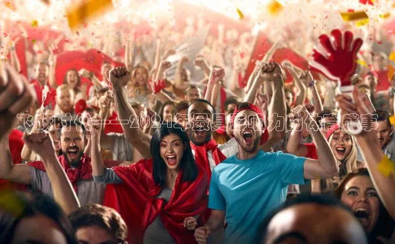 飞跃时代——2024年最具影响力的体育盛事