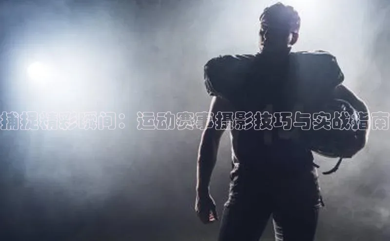 捕捉精彩瞬间：运动赛事摄影技巧与实战指南