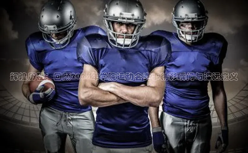 辉煌历程：回顾2023年学院运动会赛事精彩瞬间与深远意义