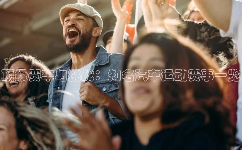顶级赛车与挑战：知名汽车运动赛事一览