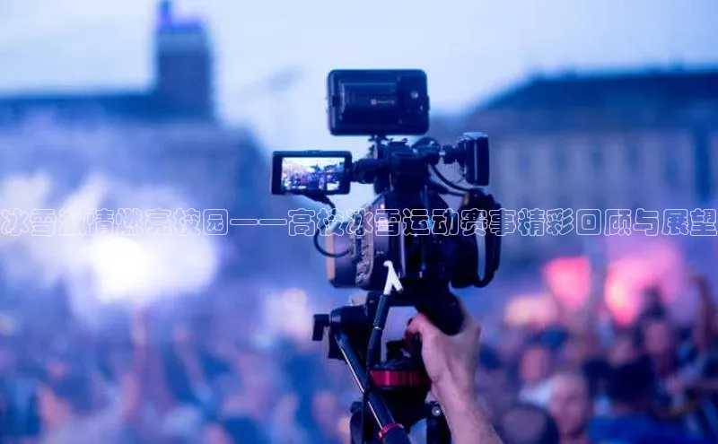 冰雪激情燃亮校园——高校冰雪运动赛事精彩回顾与展望