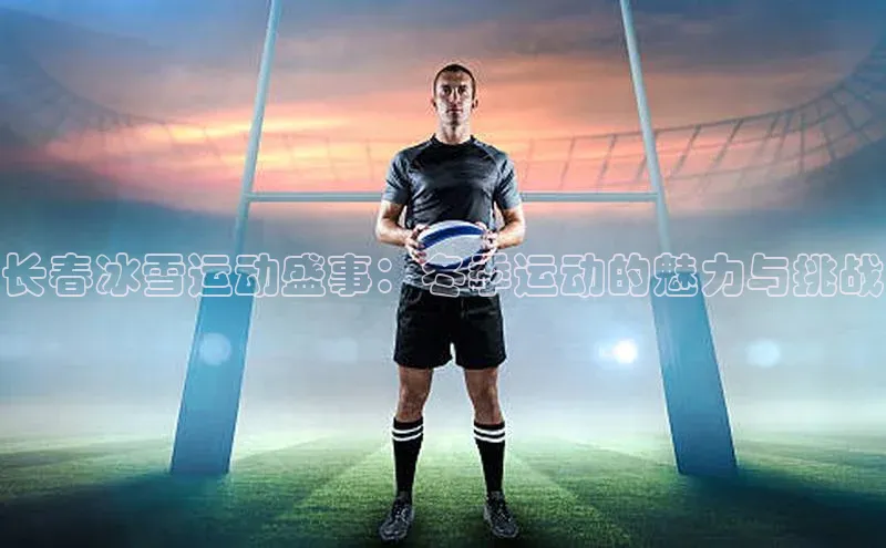 长春冰雪运动盛事：冬季运动的魅力与挑战