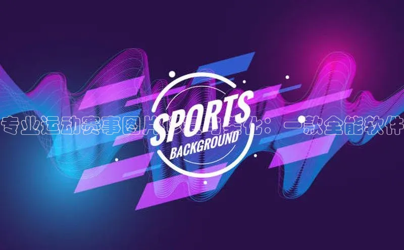 专业运动赛事图片修复与美化：一款全能软件