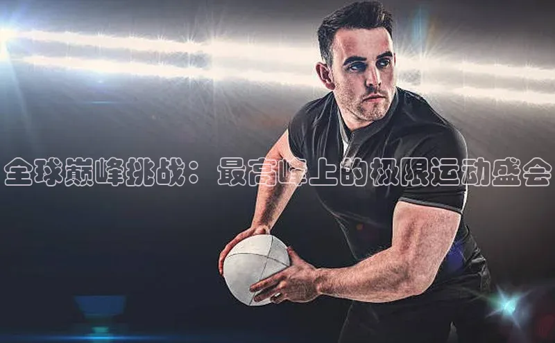 全球巅峰挑战：最高峰上的极限运动盛会