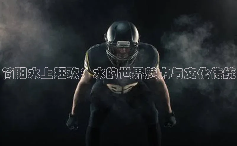 简阳水上狂欢：水的世界魅力与文化传统