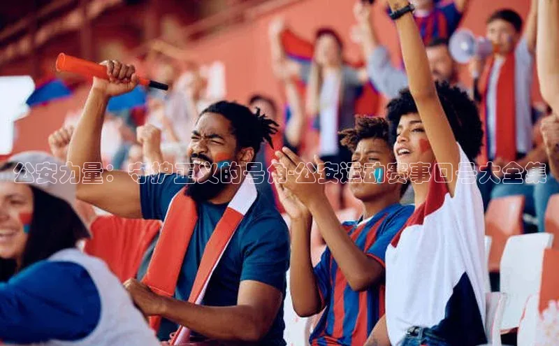 公安力量：守护正义的号角-公安运动赛事口号大全集