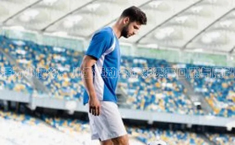 活力小健将：儿童运动会精彩赛事回顾与展望