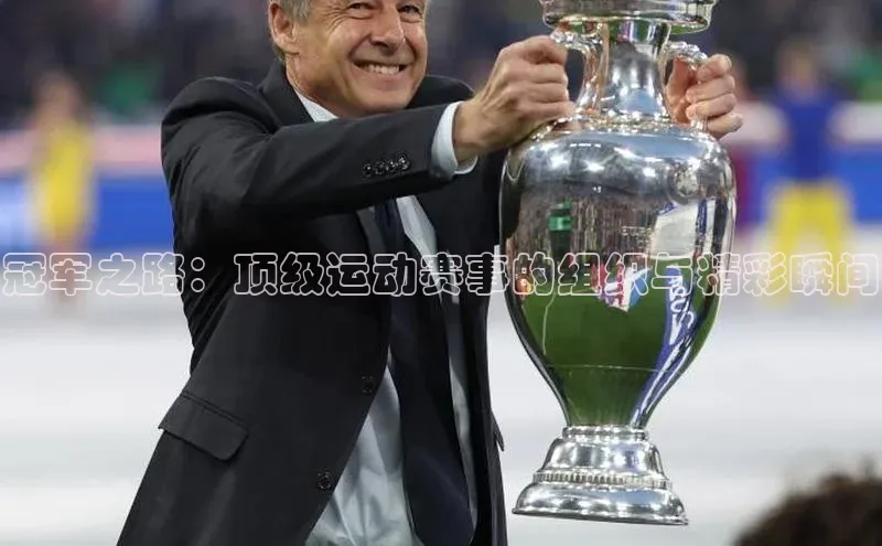 冠军之路：顶级运动赛事的组织与精彩瞬间