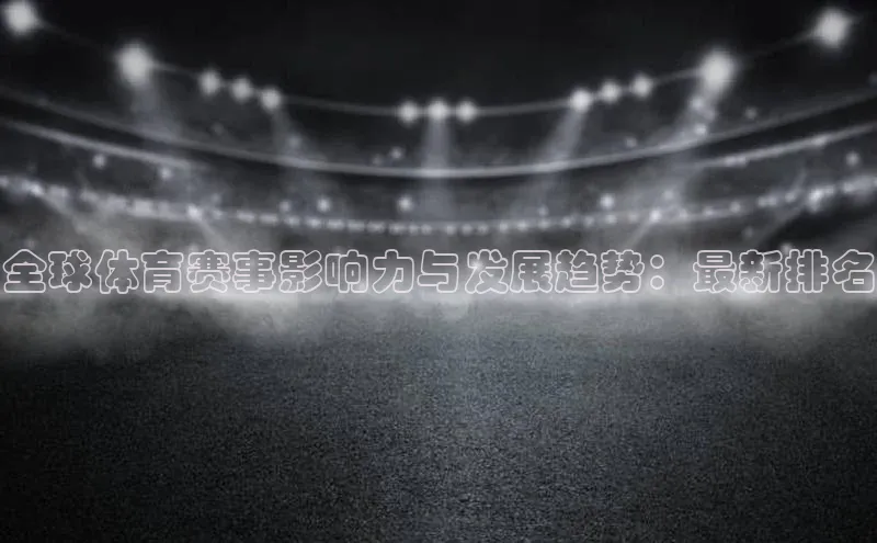 全球体育赛事影响力与发展趋势：最新排名