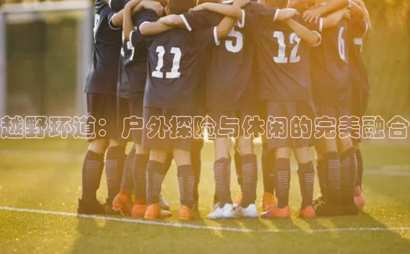 越野环道：户外探险与休闲的完美融合