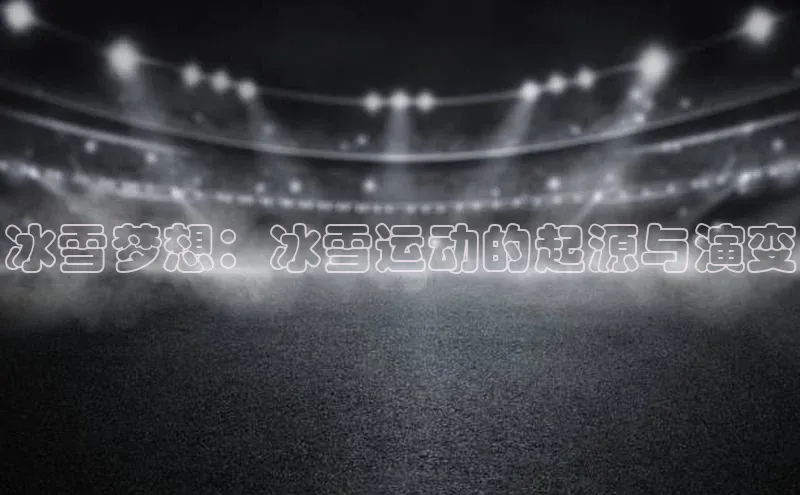 冰雪梦想：冰雪运动的起源与演变