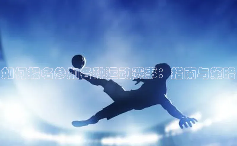 如何报名参加各种运动赛事：指南与策略