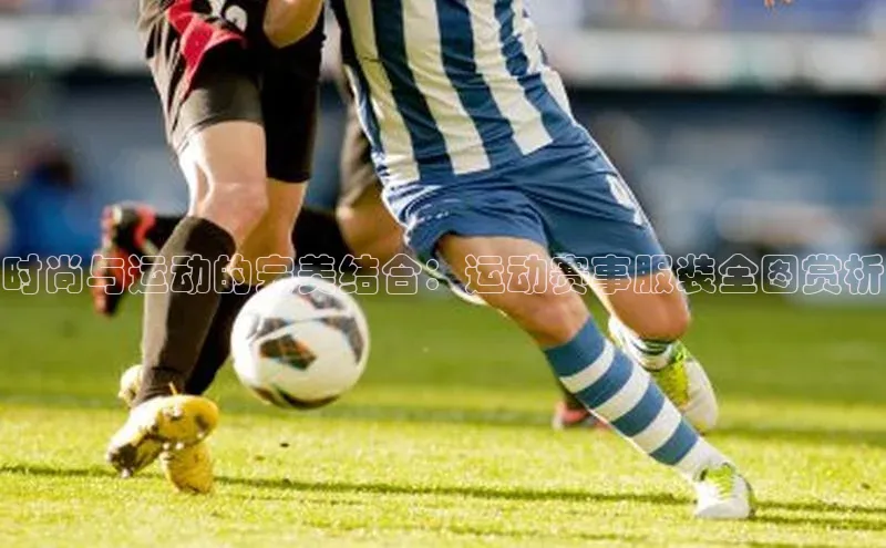 时尚与运动的完美结合：运动赛事服装全图赏析