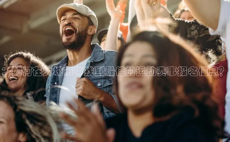 ：如何在大城市中找到最佳的运动赛事报名信息？