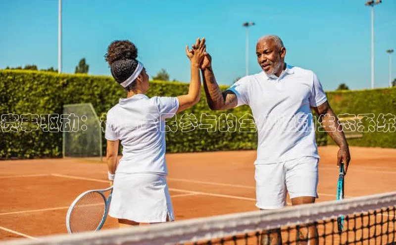 赛事驱动：构建全民参与的全域运动生态系统