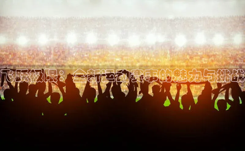 飞跃极限：全新运动赛事的魅力与挑战