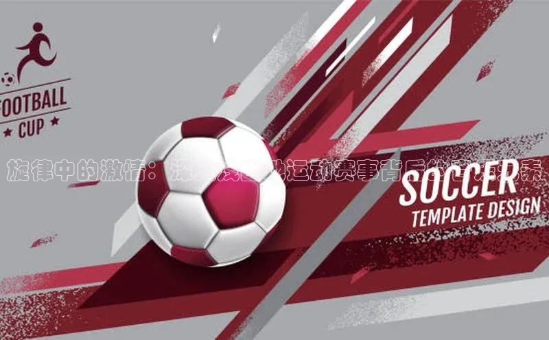 旋律中的激情：深入浅出地运动赛事背后的音乐元素