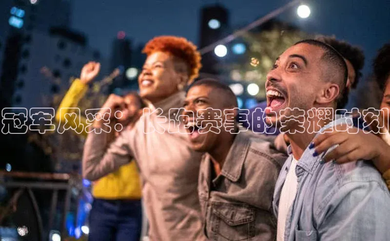 冠军风采：长跑赛事的荣耀时刻