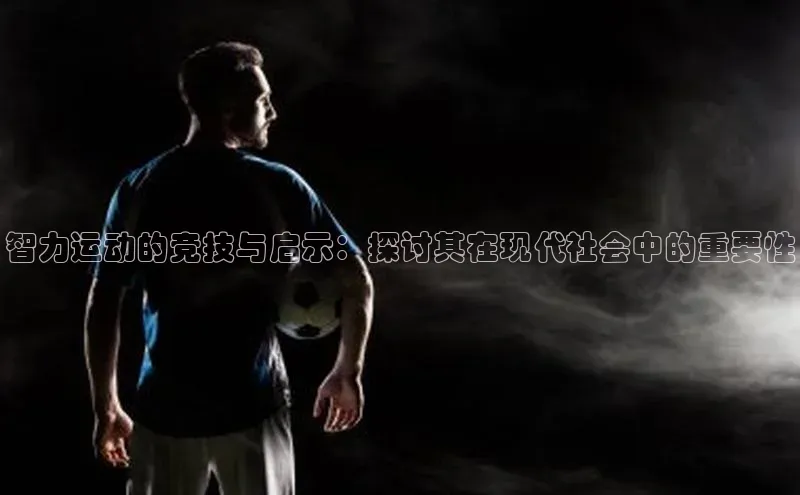 智力运动的竞技与启示：探讨其在现代社会中的重要性