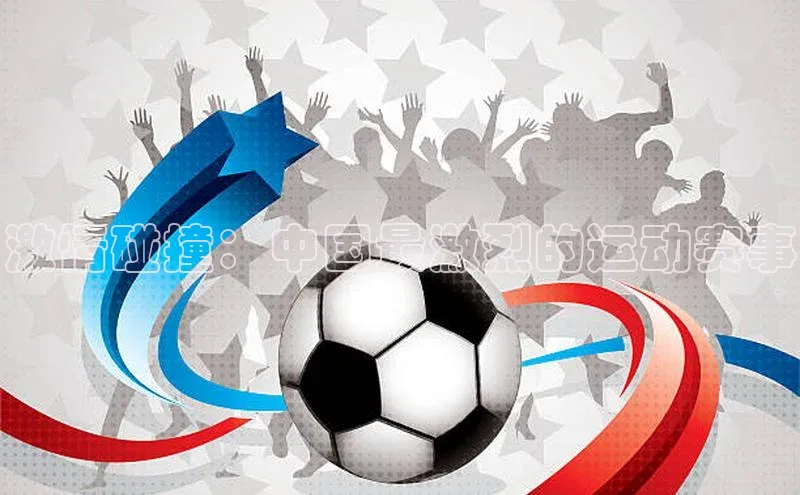 激情碰撞：中国最激烈的运动赛事