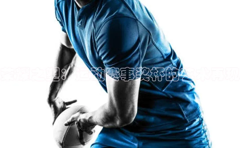 荣耀之塑：运动赛事奖杯的艺术再现