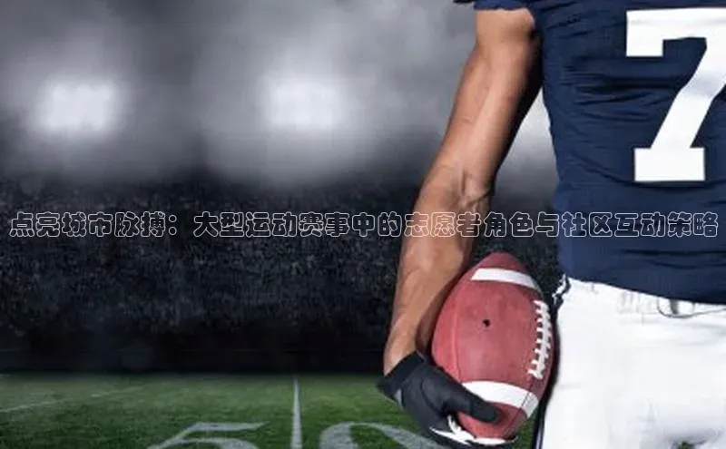 点亮城市脉搏：大型运动赛事中的志愿者角色与社区互动策略