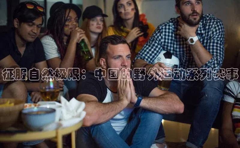 征服自然极限：中国的野外运动系列赛事