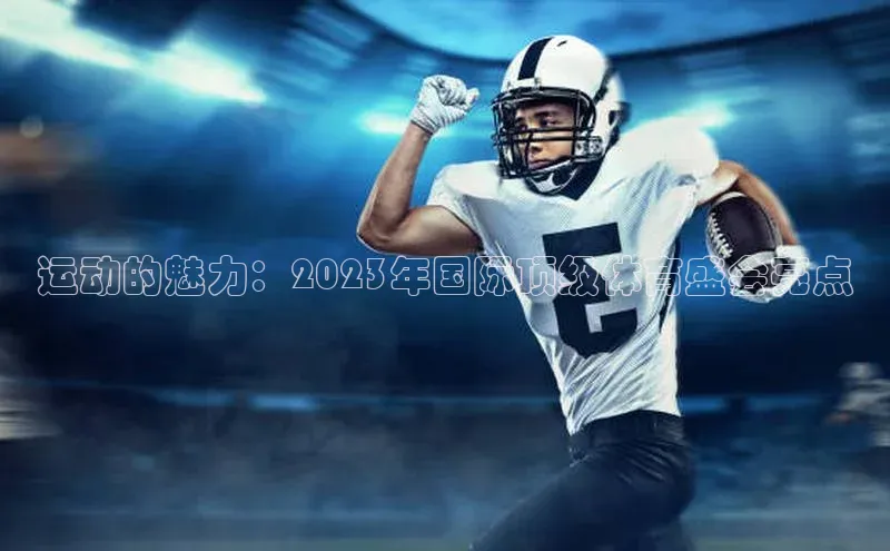运动的魅力：2023年国际顶级体育盛会亮点