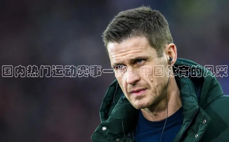 国内热门运动赛事一览：中国体育的风采