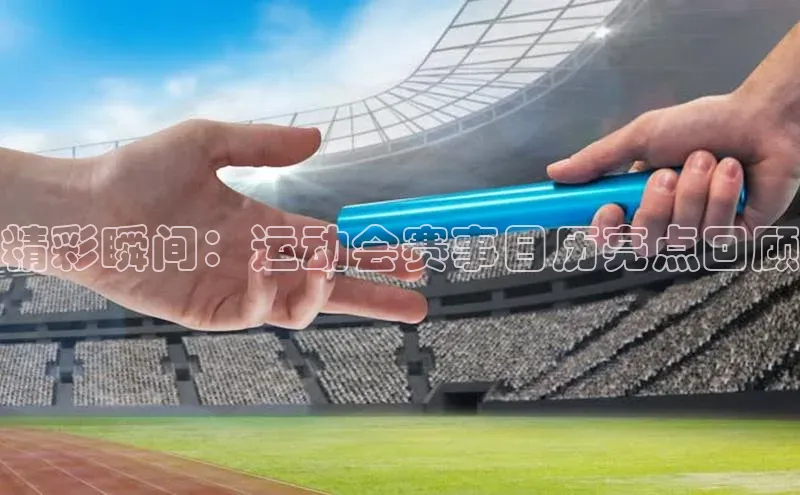 精彩瞬间：运动会赛事日历亮点回顾