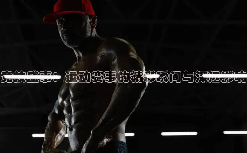 竞技盛事：运动赛事的精彩瞬间与深远影响