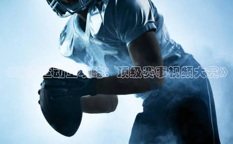 《冰雪运动全攻略：顶级赛事视频大赏》