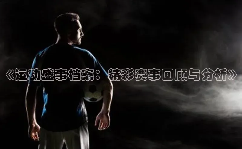 《运动盛事档案：精彩赛事回顾与分析》