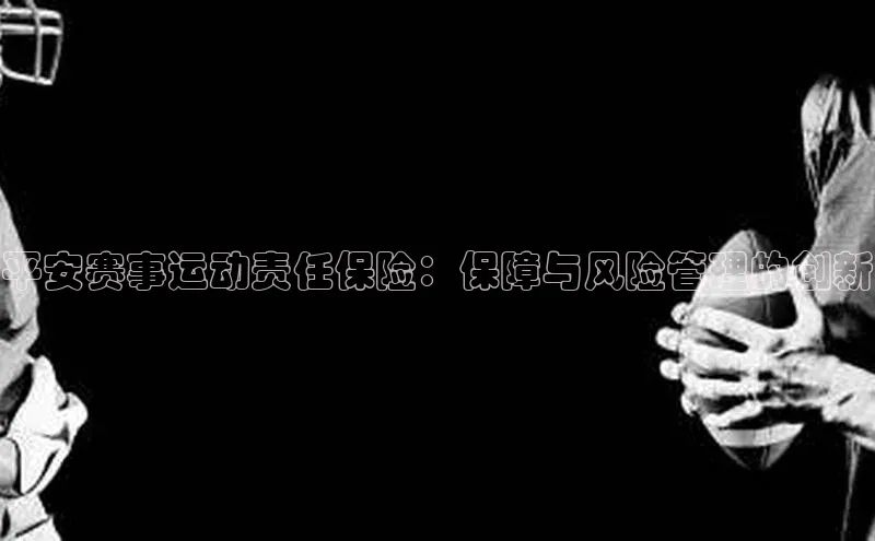 平安赛事运动责任保险：保障与风险管理的创新